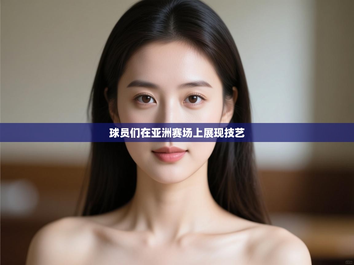 球员们在亚洲赛场上展现技艺 第2张
