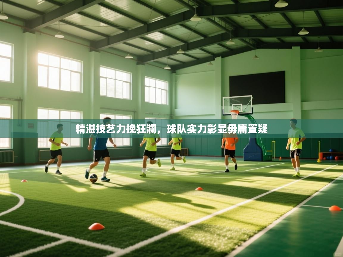 精湛技艺力挽狂澜,球队实力彰显毋庸置疑 第1张