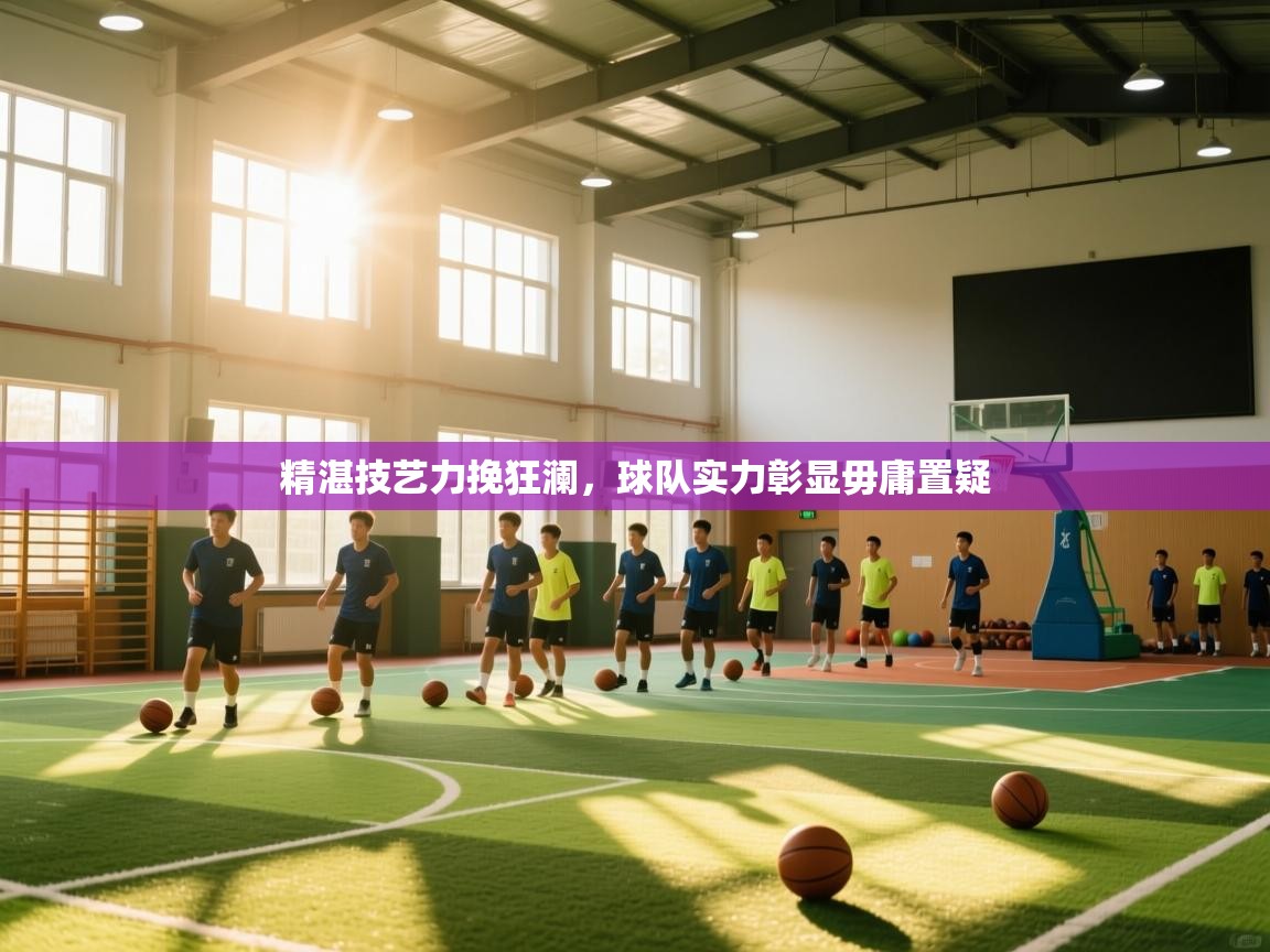 精湛技艺力挽狂澜,球队实力彰显毋庸置疑 第2张