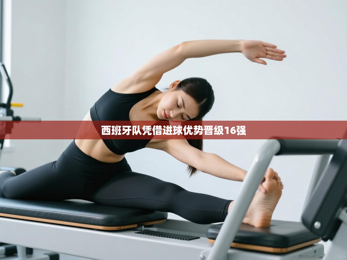 西班牙队凭借进球优势晋级16强  第1张