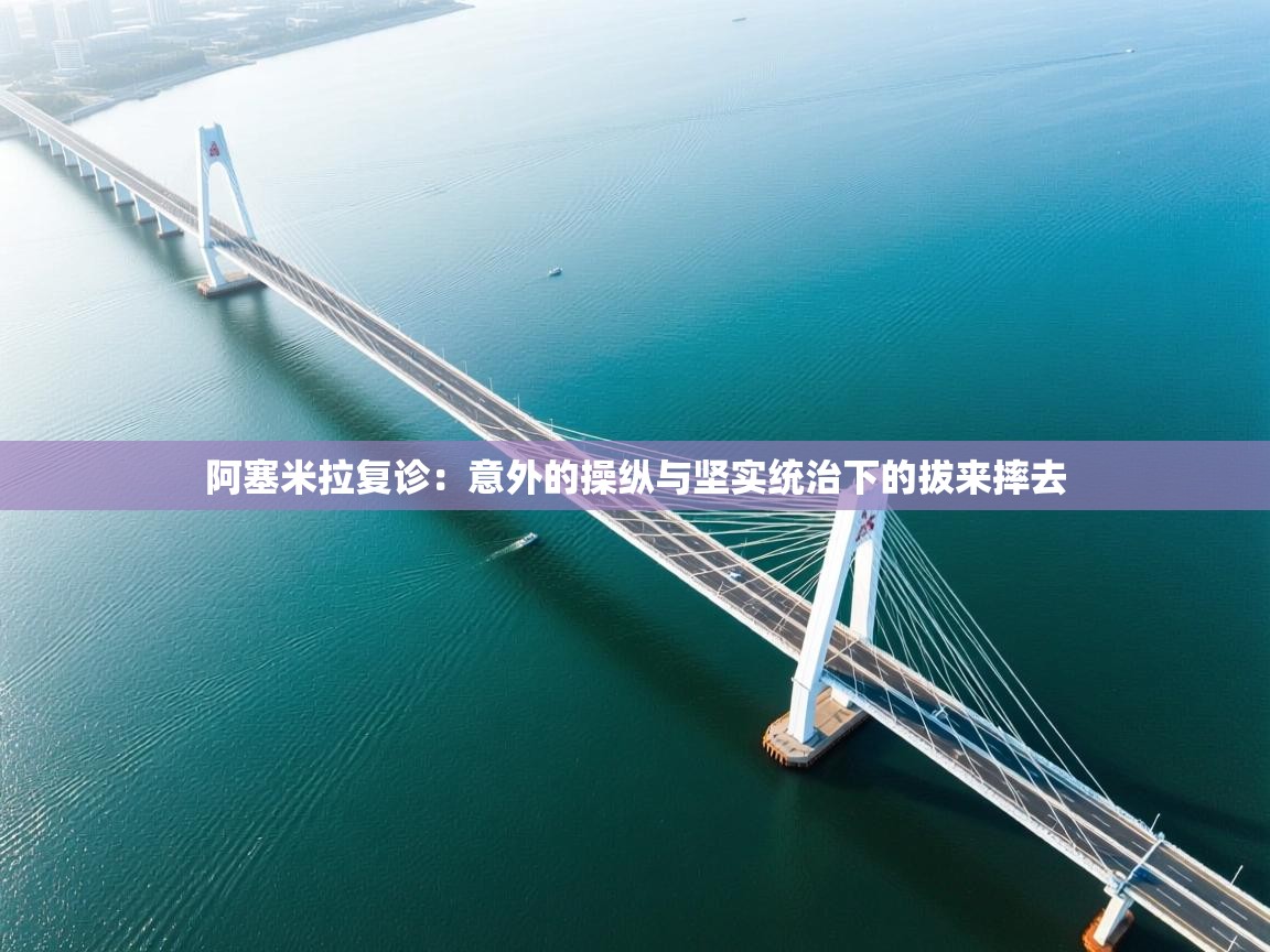 阿塞米拉复诊：意外的操纵与坚实统治下的拔来摔去  第1张