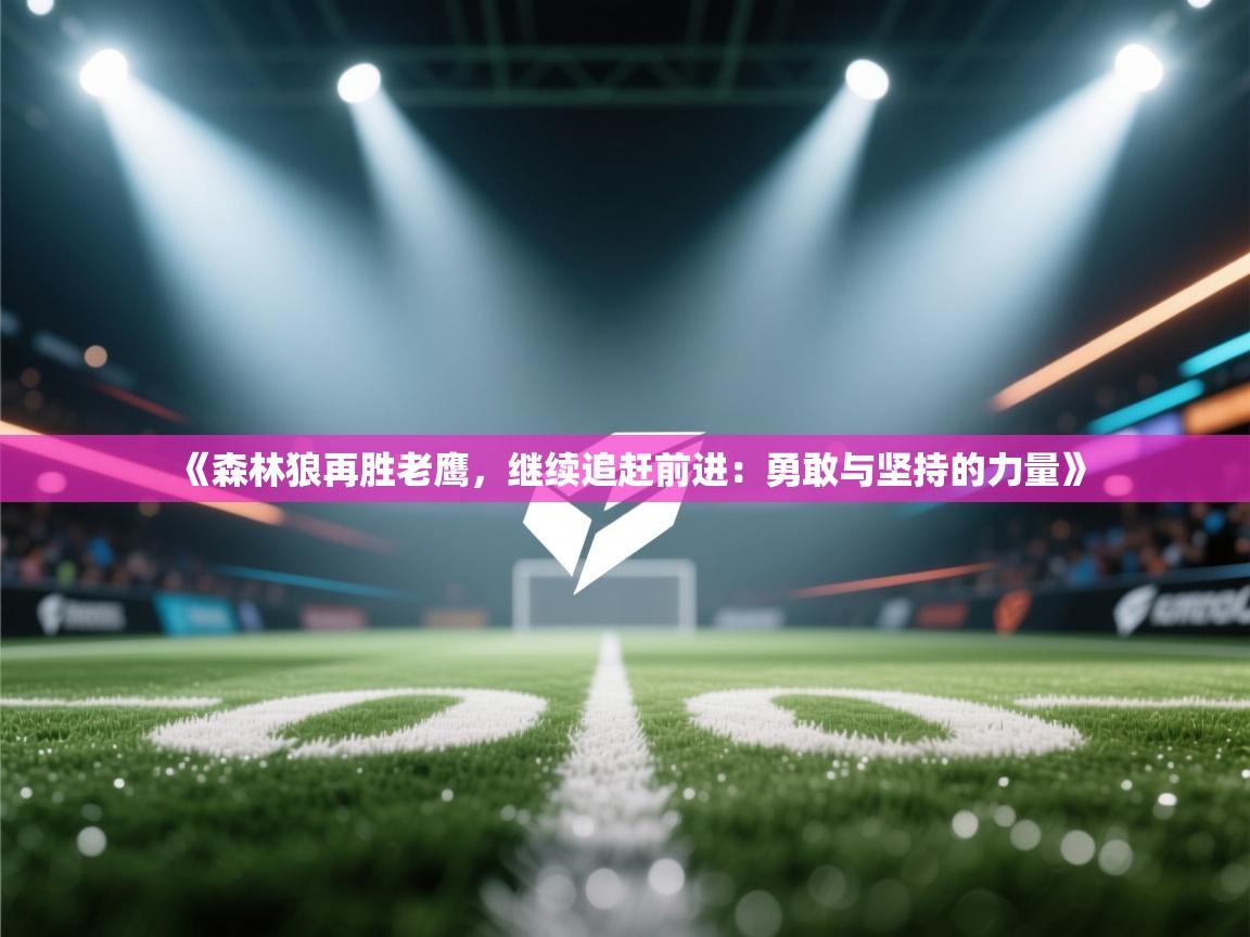 《森林狼再胜老鹰，继续追赶前进：勇敢与坚持的力量》  第1张