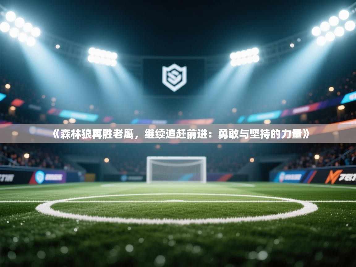 《森林狼再胜老鹰，继续追赶前进：勇敢与坚持的力量》  第2张